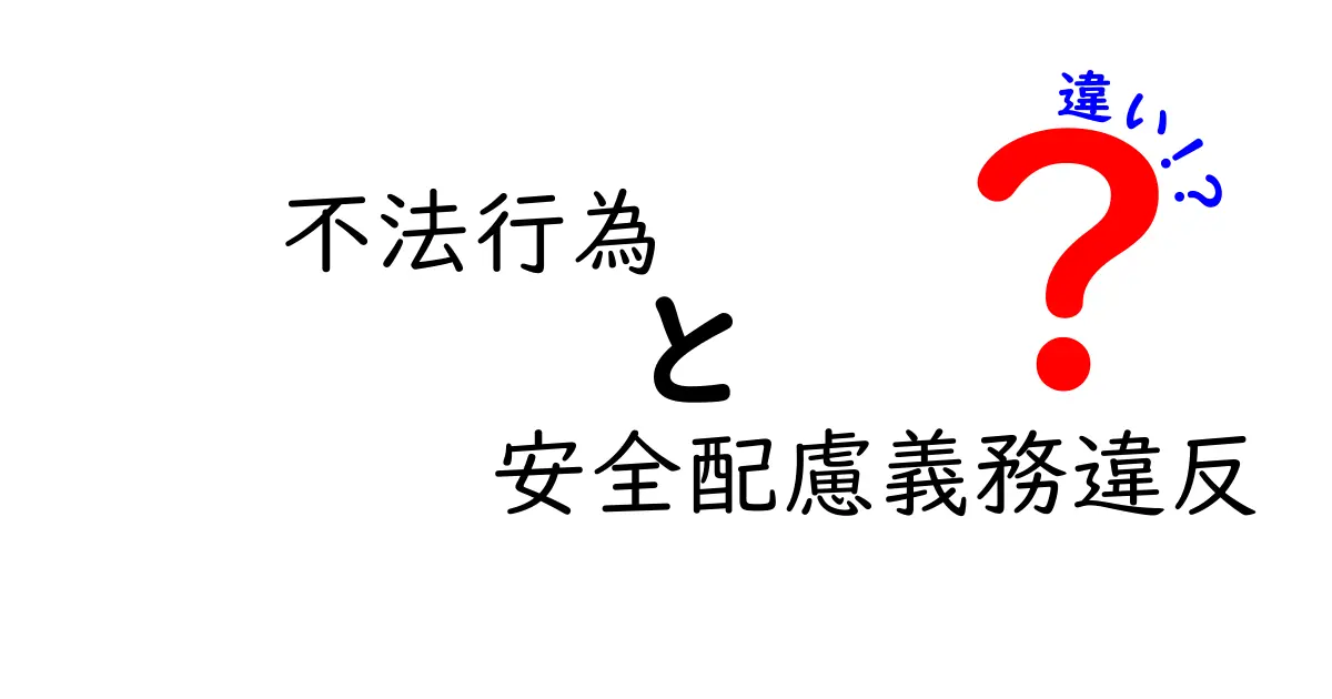 不法行為と安全配慮義務違反の違いを徹底解説！法律のポイントをわかりやすく理解しよう