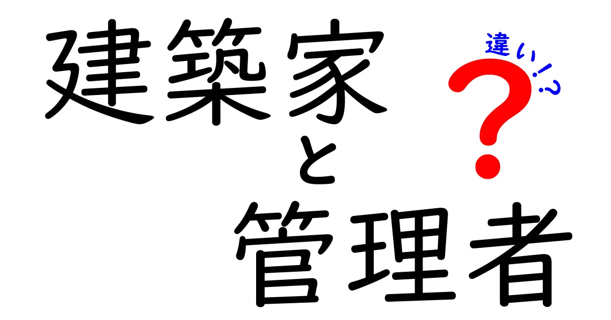 建築家と管理者の違いをわかりやすく解説！役割と仕事内容のポイントを徹底比較