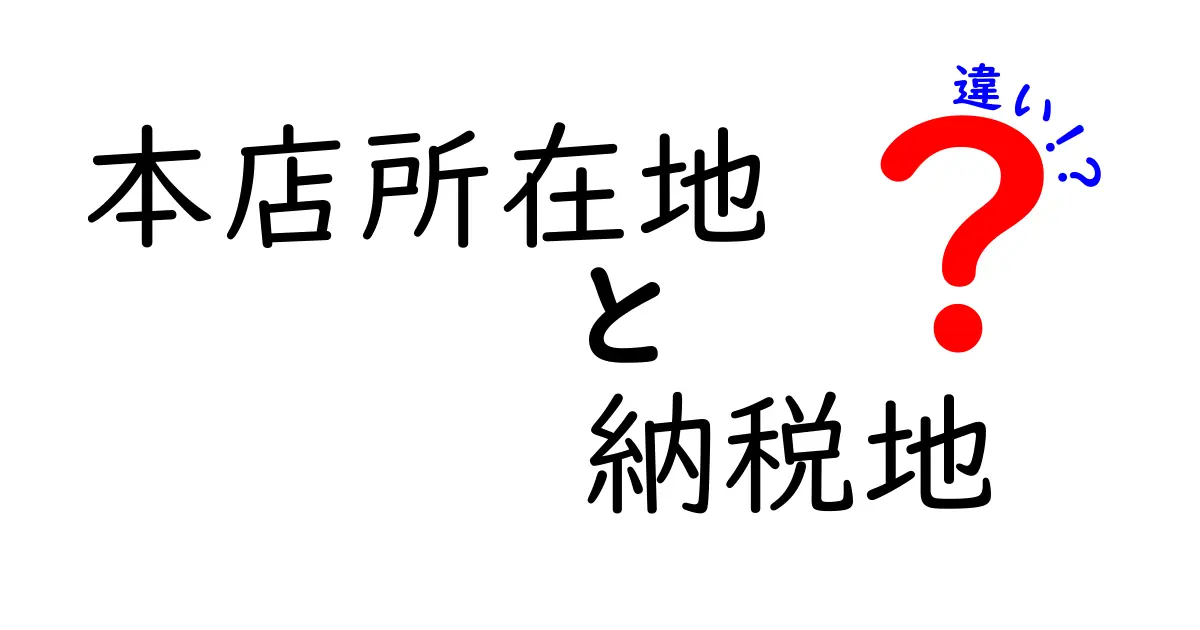 本店所在地と納税地の違いをわかりやすく解説!知っておきたい基本ポイント