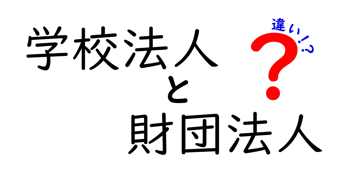 学校法人と財団法人の違いとは?初心者にもわかりやすく徹底解説!