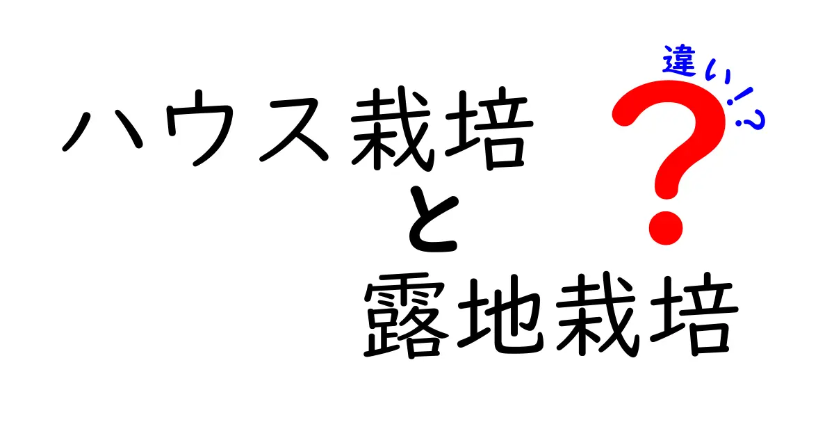 ハウス栽培と露地栽培の違いを徹底解説!季節・天候・コストまで見抜く5つのポイント