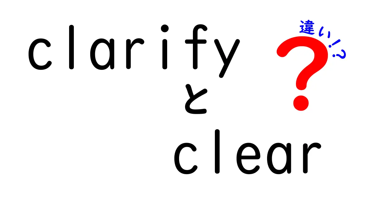 clarifyとclearの違いを徹底解説：意味・ニュアンス・使い分けを完全に理解する