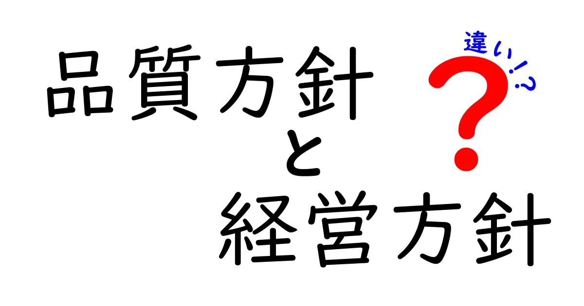 品質方針と経営方針の違いを徹底解説：中学生にもわかるポイントと実務のつながり