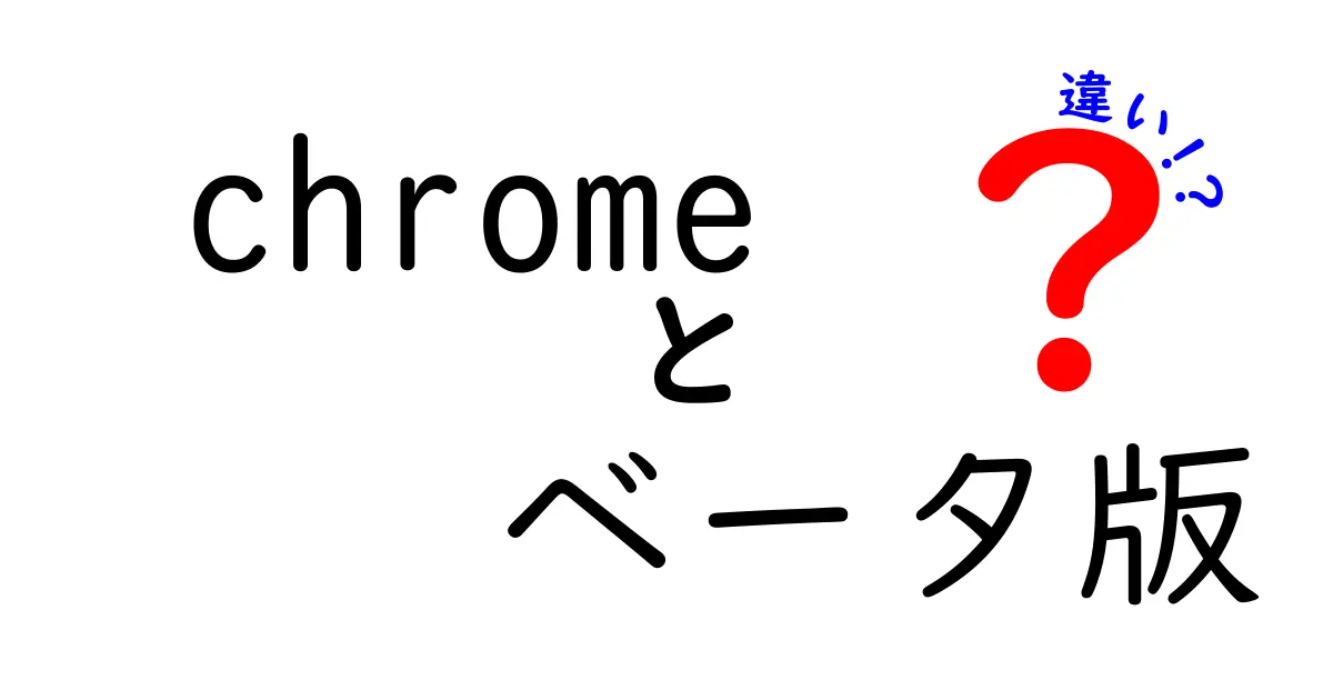 Chrome ベータ版と安定版の違いを徹底解説｜あなたに合う選び方ガイド