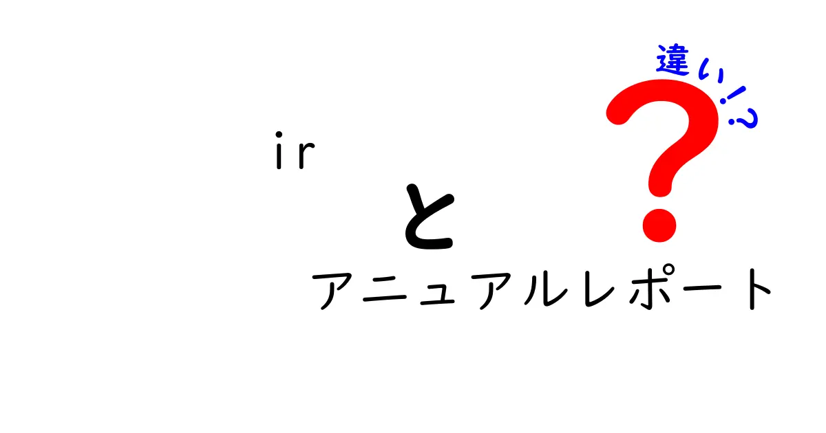 IRとアニュアルレポートの違いを徹底解説!初心者でも分かる読み方ガイド