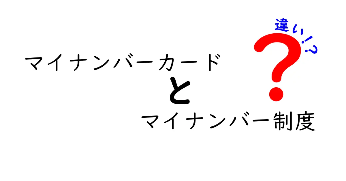 マイナンバーカードとマイナンバー制度の違いを徹底解説｜中学生にも分かる入門ガイド