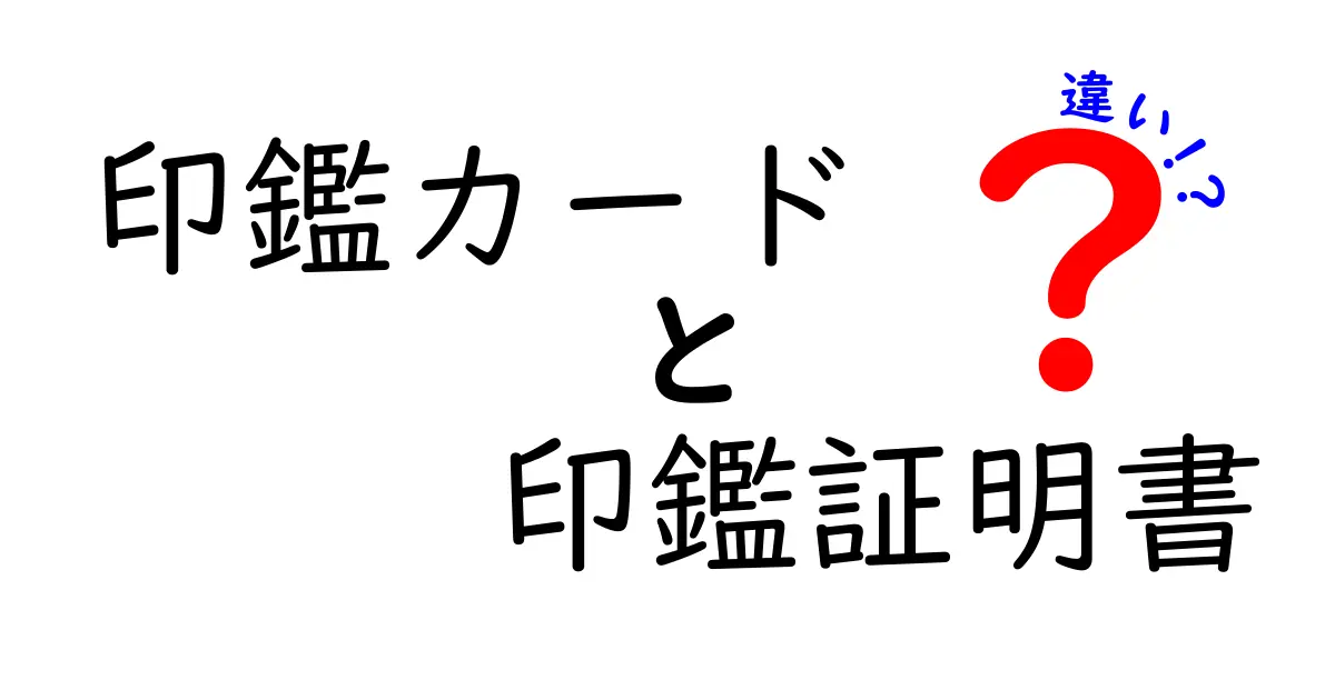 印鑑カードと印鑑証明書の違いを徹底解説｜取得方法・使い道をしっかり理解しよう