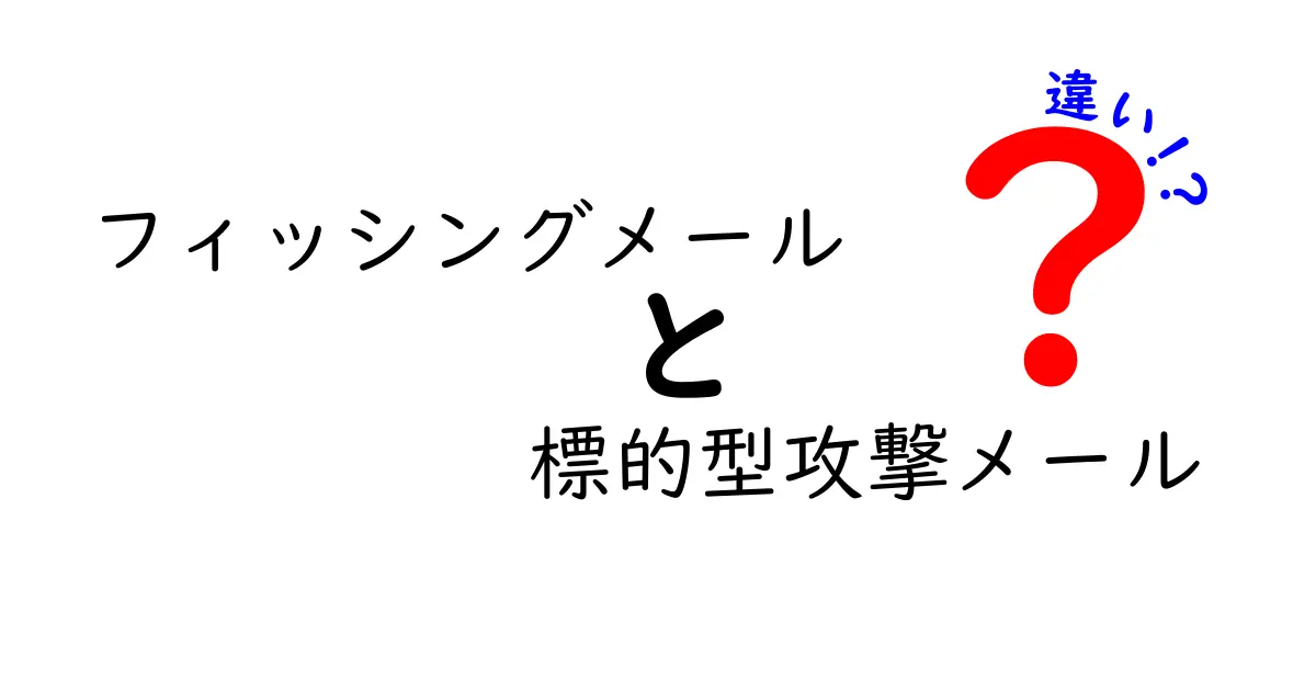フィッシングメールと標的型攻撃メールの違いを徹底解説!中学生にもわかる見分け方と対策
