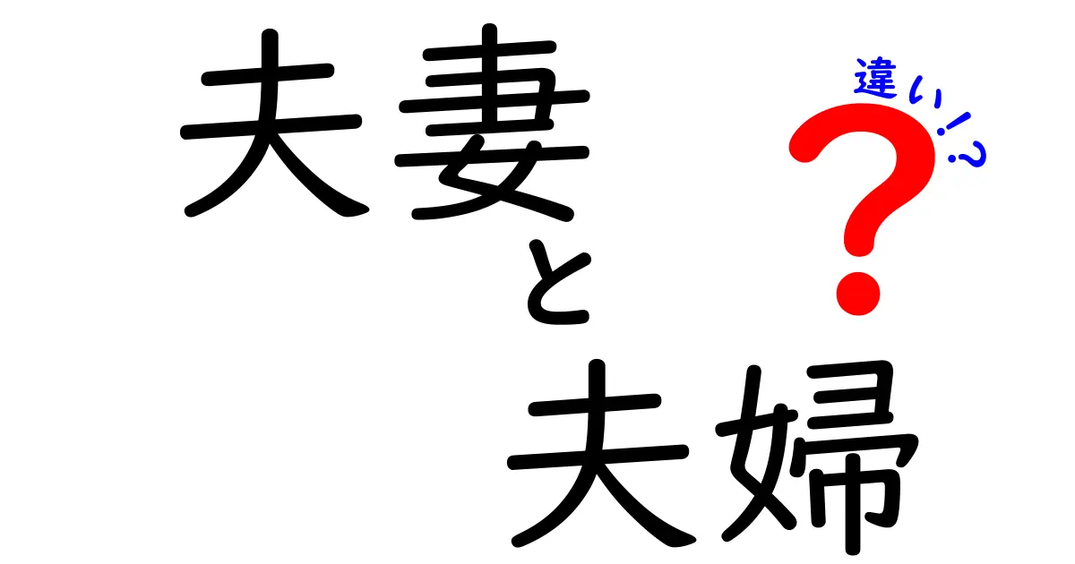 夫妻と夫婦の違いはここが決定的！意味・使い分け・誤解を徹底解説