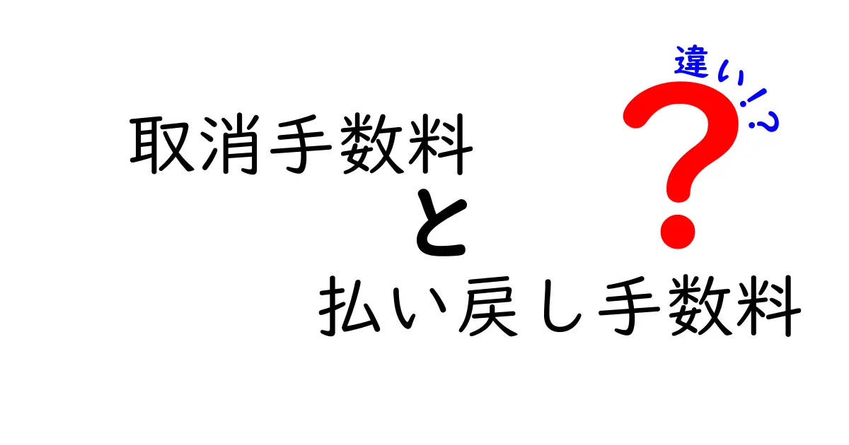 取消手数料と払い戻し手数料の違いをわかりやすく解説！賢く選ぶためのポイント