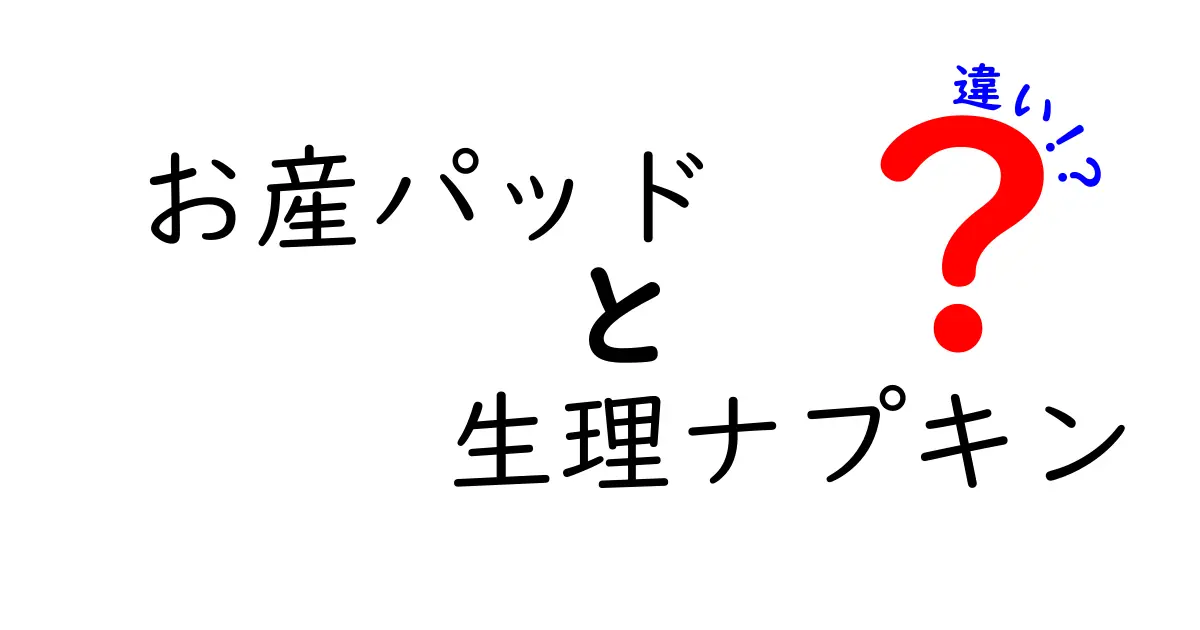 お産パッドと生理ナプキンの違いを徹底解説！初心者でも分かる使い分けガイド