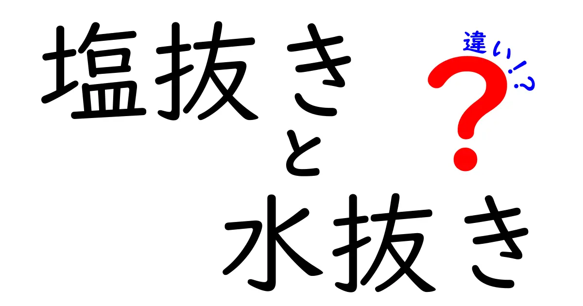 塩抜きと水抜きの違いを徹底理解！料理の仕上がりを変える正しい下処理ガイド