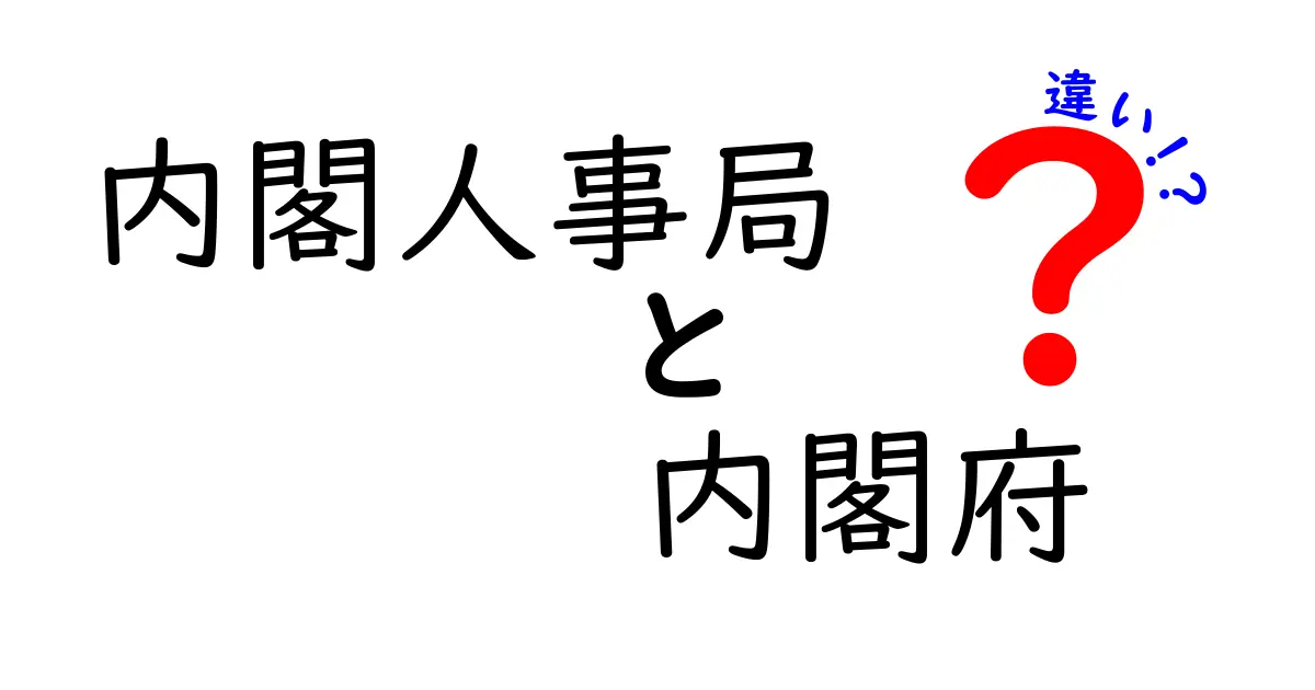 内閣人事局と内閣府の違いを徹底解説：誰がどう決めるのかを中学生にもわかる言葉で