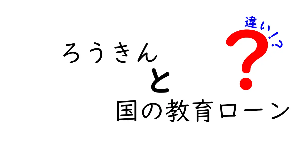 ろうきん　国の教育ローン　違いを徹底解説！どっちがお得？中学生にもわかる比較ガイド