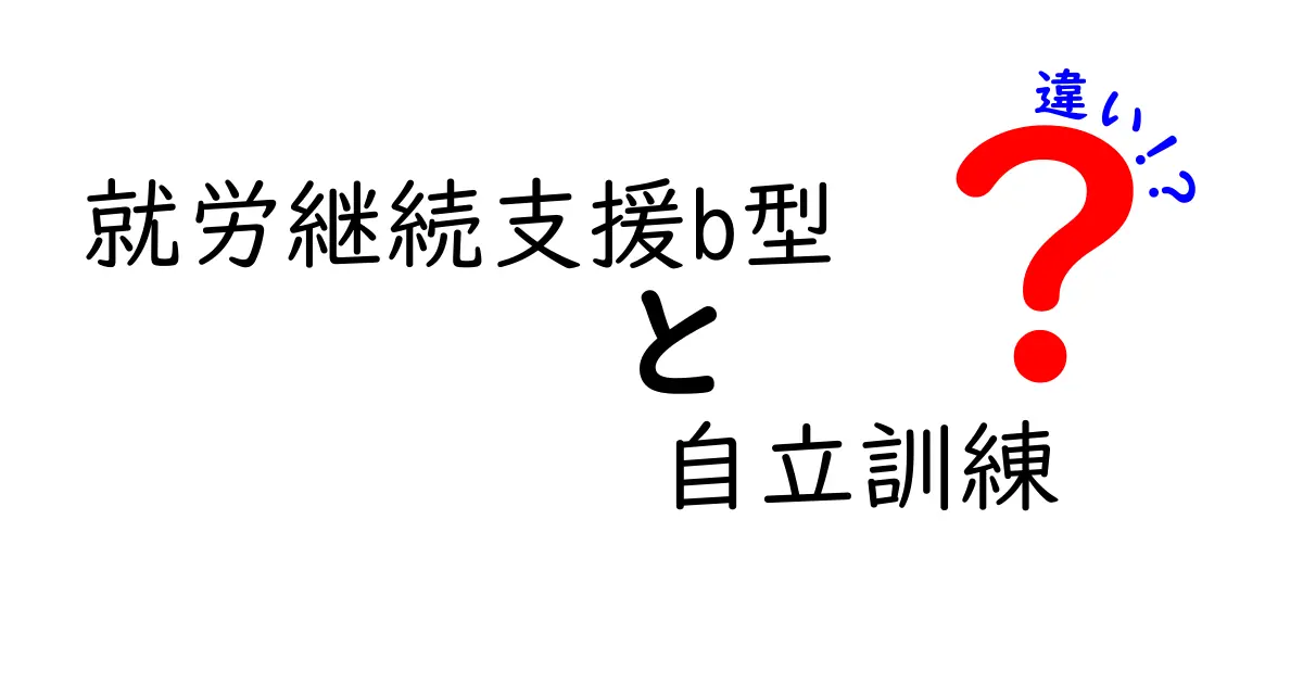 就労継続支援B型と自立訓練の違いを徹底解説:対象者から訓練内容、費用、申請の流れまで中学生にもわかるやさしい比較