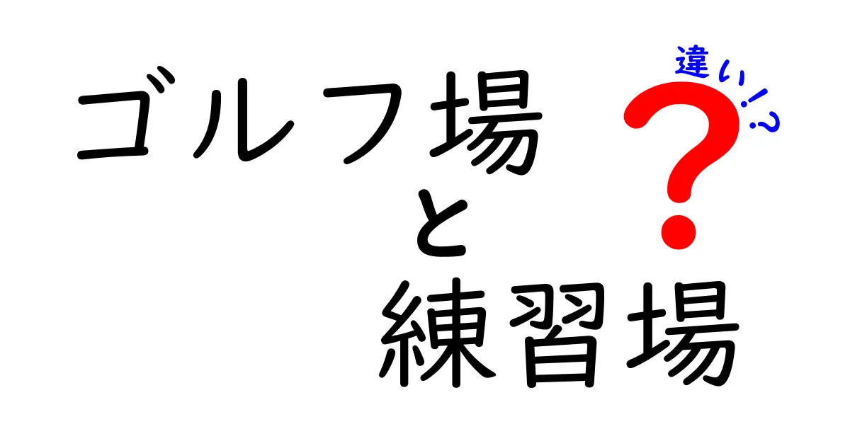 ゴルフ場と練習場の違いを徹底解説！初心者でも迷わない使い分けのコツと上達の近道