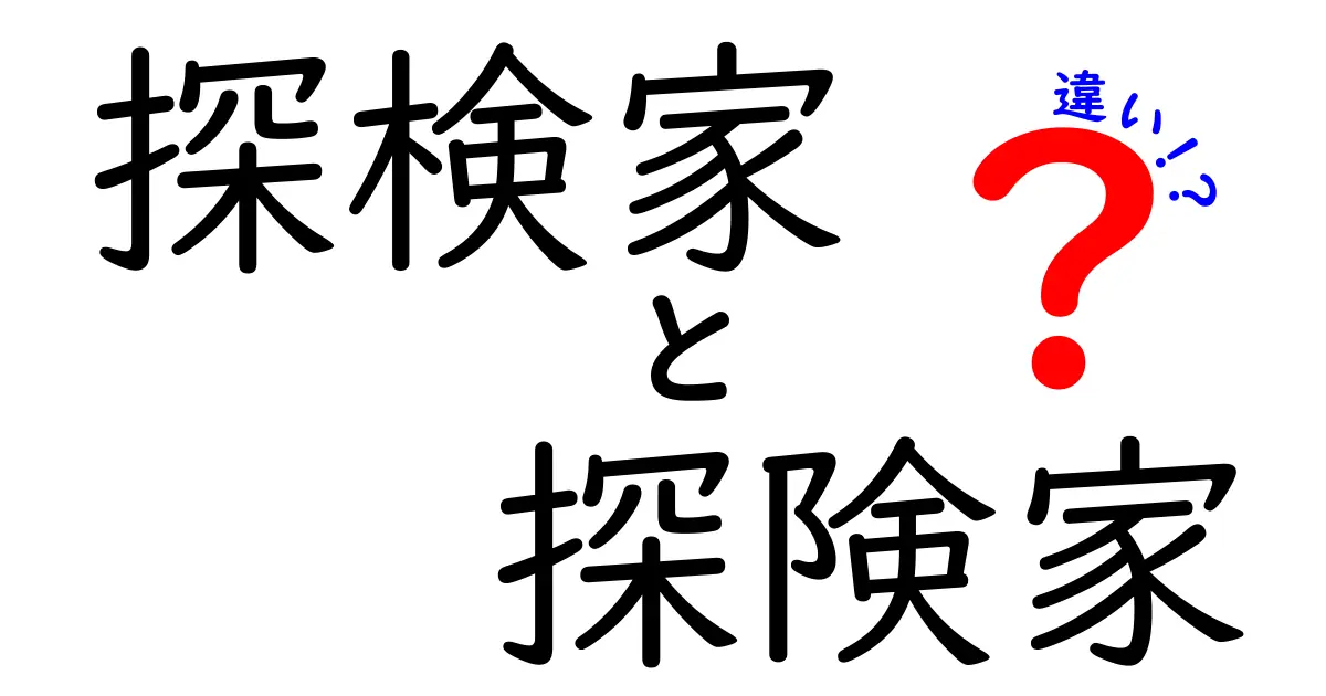 探検家と探険家の違いを徹底解説!読み方から意味まで、誤用を減らす使い分けガイド