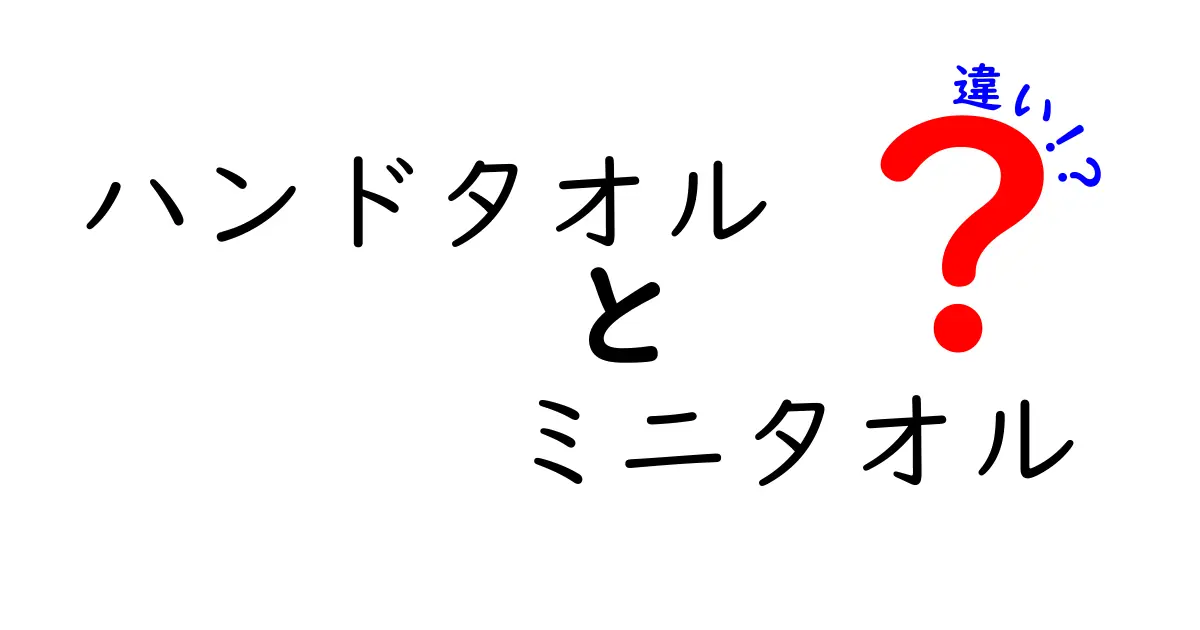 ハンドタオルとミニタオルの違いを徹底解説！サイズ・用途・素材までわかる実用ガイド