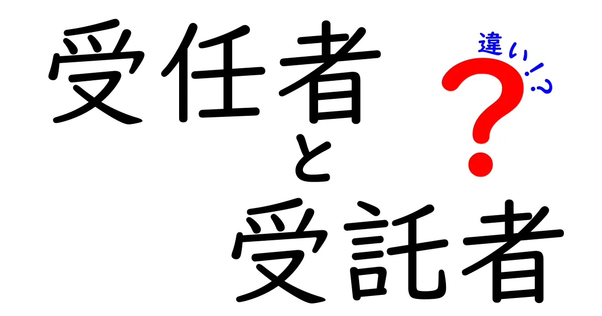 受任者と受託者の違いを徹底解説！法的意味と日常の使い分けをわかりやすく比較