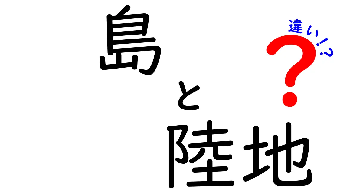 島と陸地の違いを徹底解説!知っておきたいポイントと誤解を解くコツ