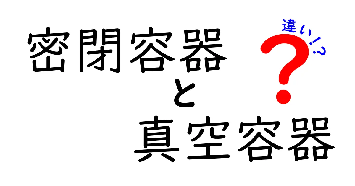 密閉容器と真空容器の違いを徹底解説:用途別の選び方と使い方