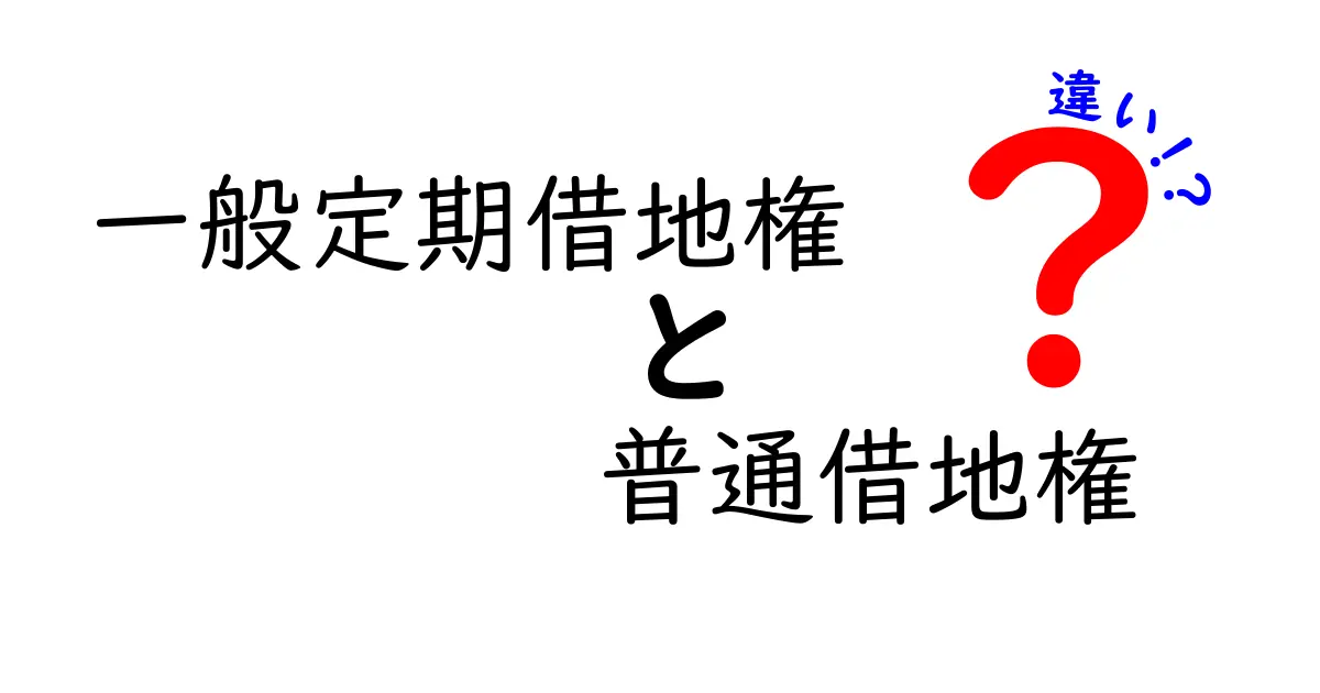 一般定期借地権と普通借地権の違いとは？初心者にもわかる徹底ガイド
