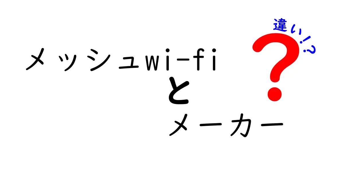 メッシュwi-fi メーカー 違いを徹底解説!どのメーカーを選ぶべきか完全ガイド