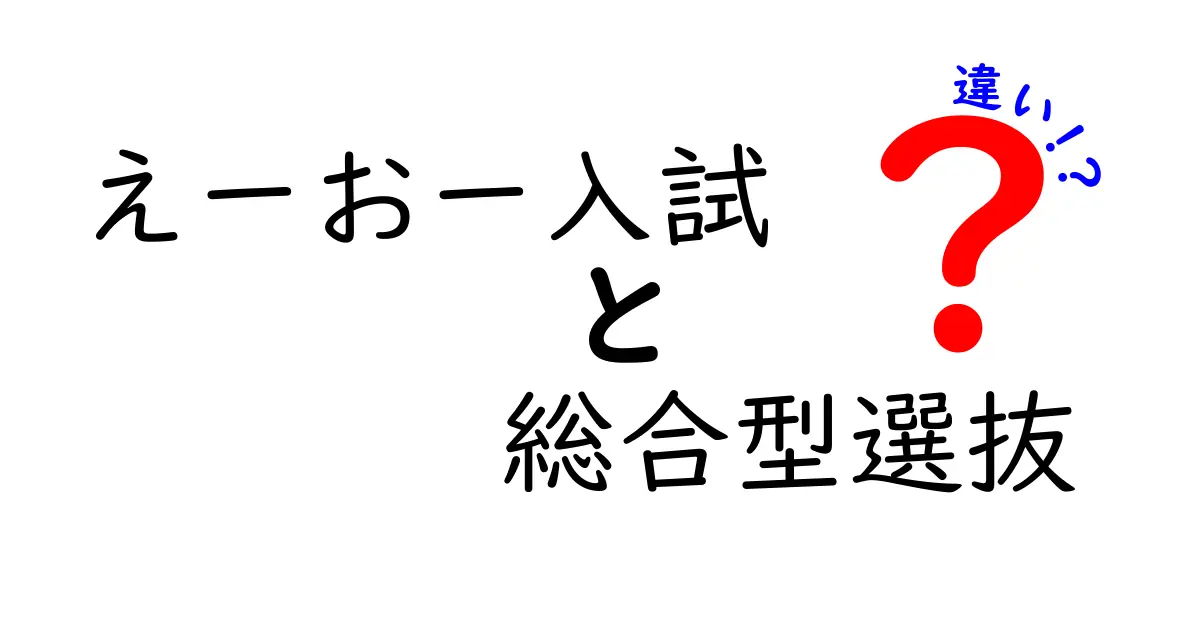 えーおー入試と総合型選抜の違いを徹底比較|受験生が今知るべき5つのポイント