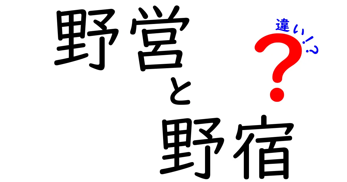 野営と野宿の違いを徹底解説!初心者にもわかる4つのポイントと安全な楽しみ方