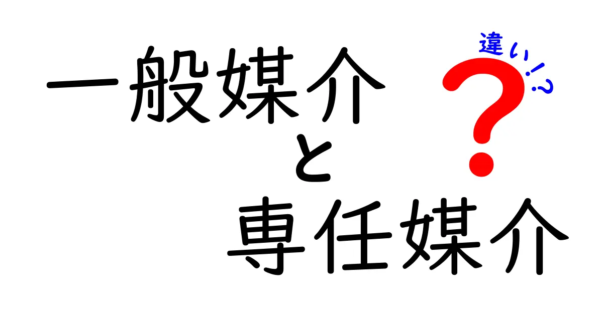 一般媒介と専任媒介の違いを徹底解説！あなたに合う選び方はどっち？