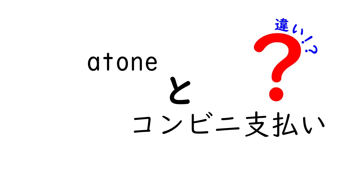 atoneとコンビニ支払いの違いを徹底解説:どちらを選ぶべき?