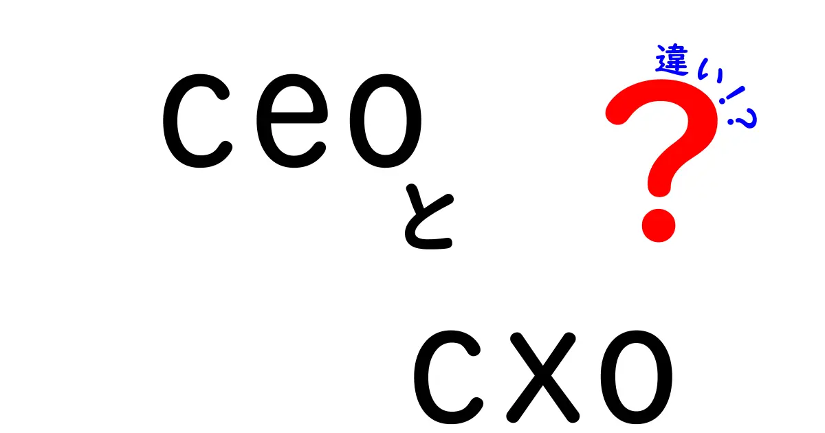 CEOとCXOの違いを徹底解説！役割・責任・意味をわかりやすく比較