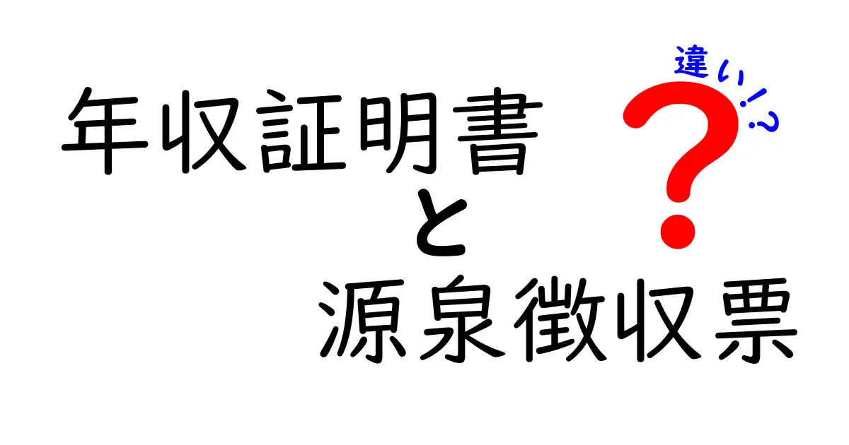 年収証明書と源泉徴収票の違いを徹底解説：用途別の見方と発行のコツ