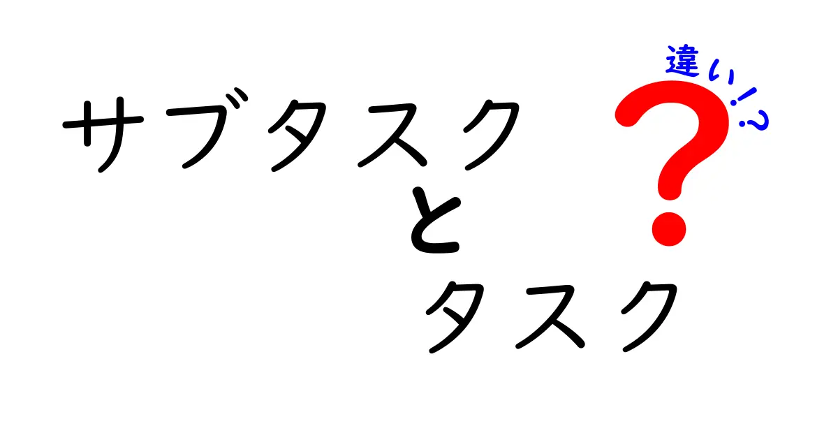 サブタスクとタスクの違いを徹底解説！小さな作業が成果につながる理由と活用法