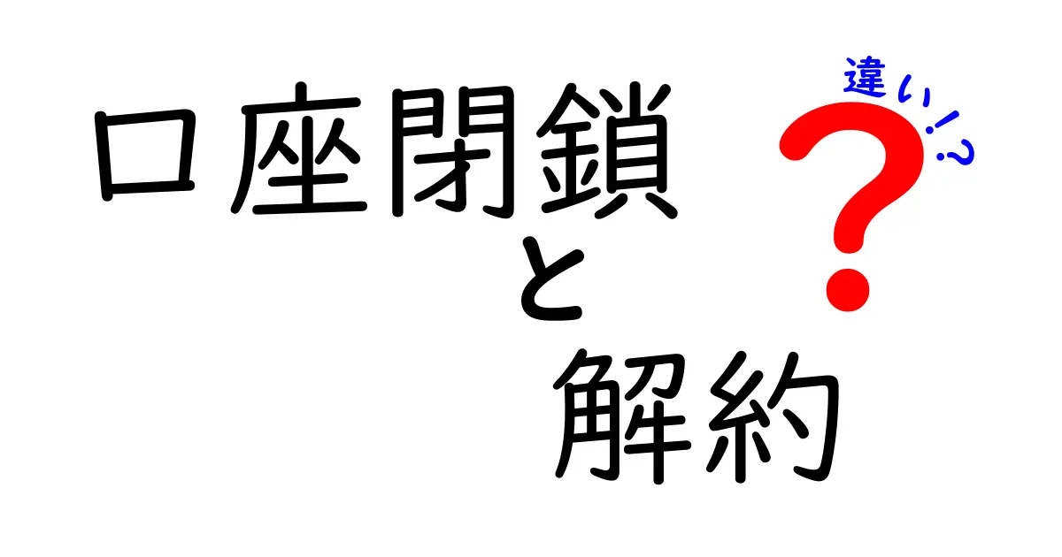 口座閉鎖・解約・違いを徹底解説！どちらを選ぶべきか中学生にも分かる最新ガイド