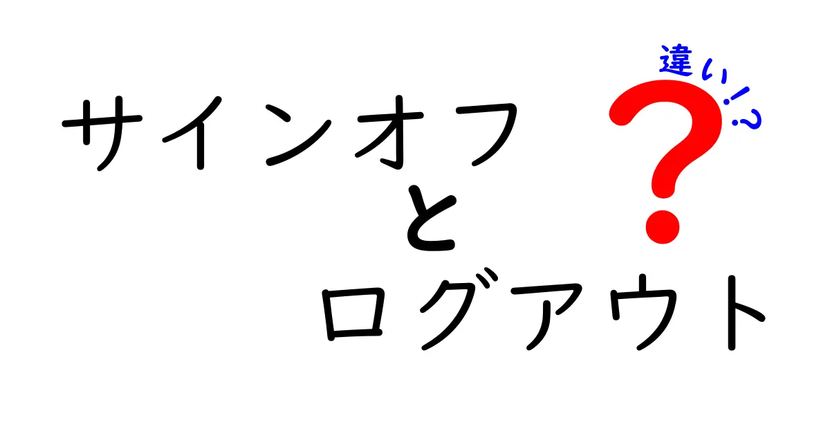 サインオフとログアウトの違いを中学生にも分かる言葉で徹底解説！