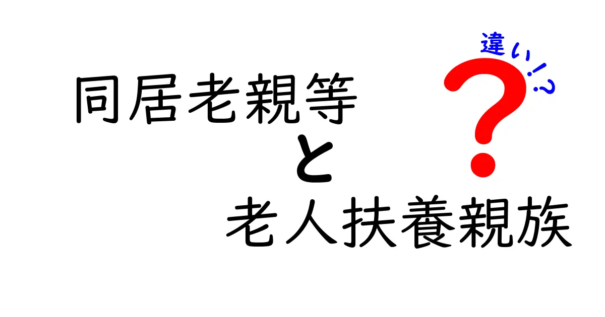 同居老親等と老人扶養親族の違いを徹底解説！中学生にも分かるやさしいポイント