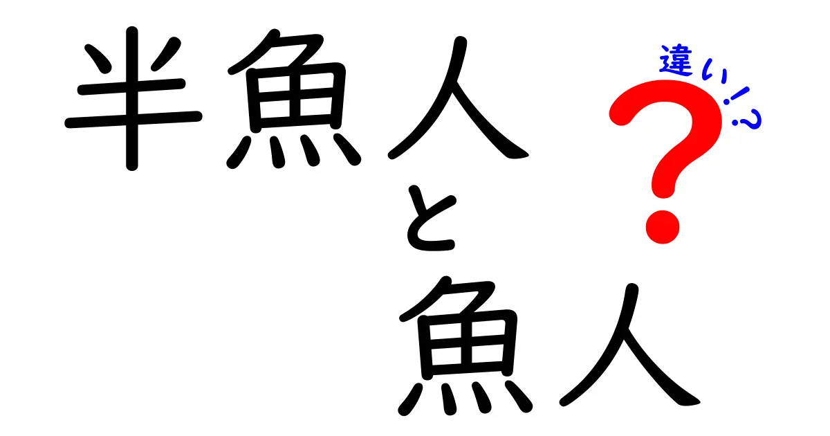 半魚人と魚人の違いを徹底解説!どっちがどう違うのかを分かりやすく比較