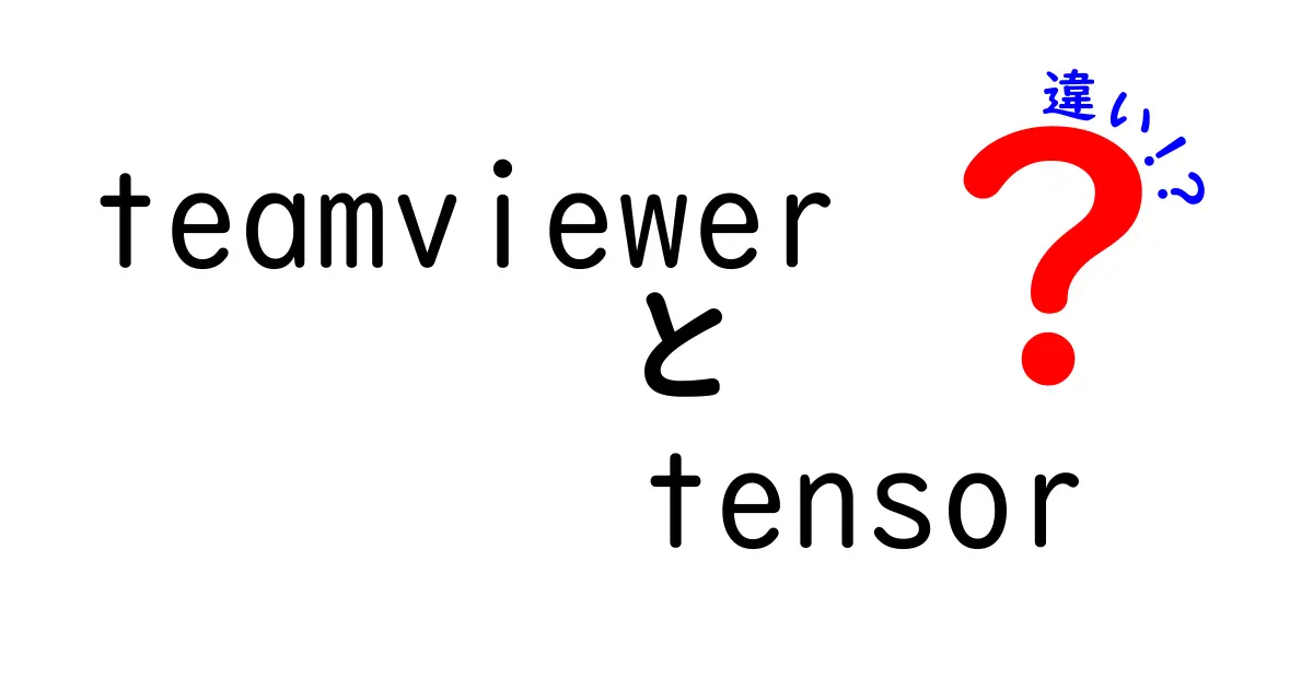 TeamViewerとTensorの違いを徹底解説しよう 使い分けのコツを中学生にもわかる言葉で