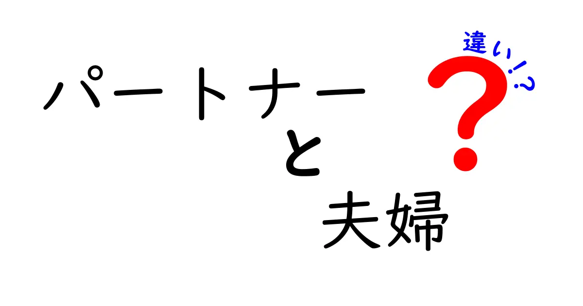 パートナーと夫婦の違いを徹底解説|現代の関係性を正しく理解する3つのポイント