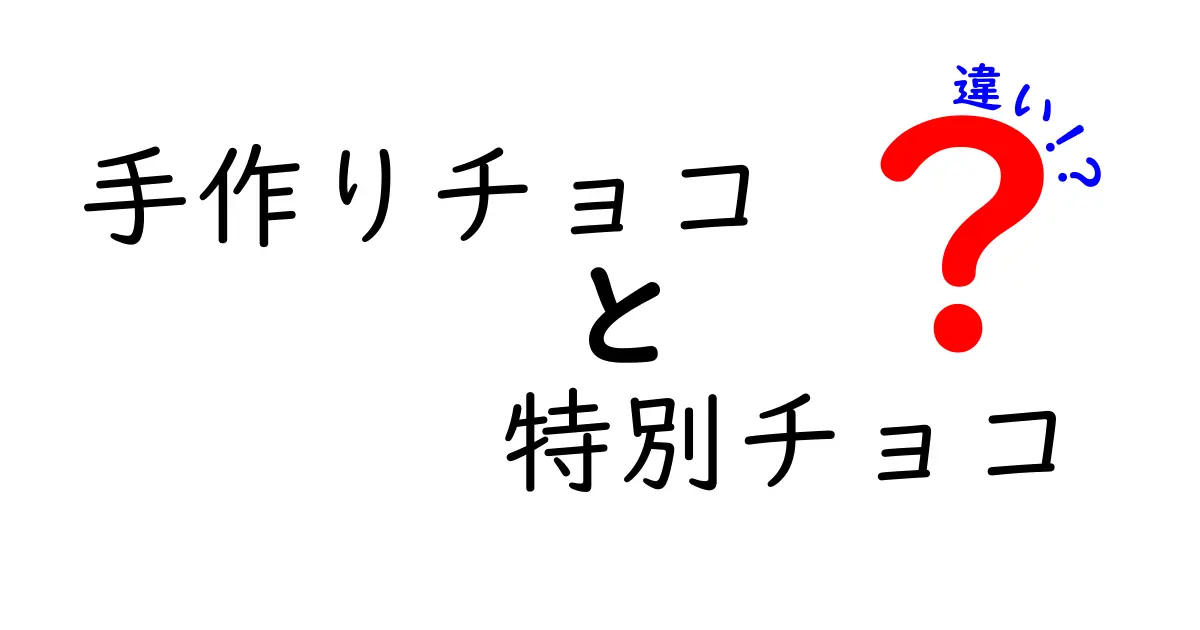 手作りチョコと特別チョコの違いを徹底解説|中学生にも分かる選び方と作り方のポイント