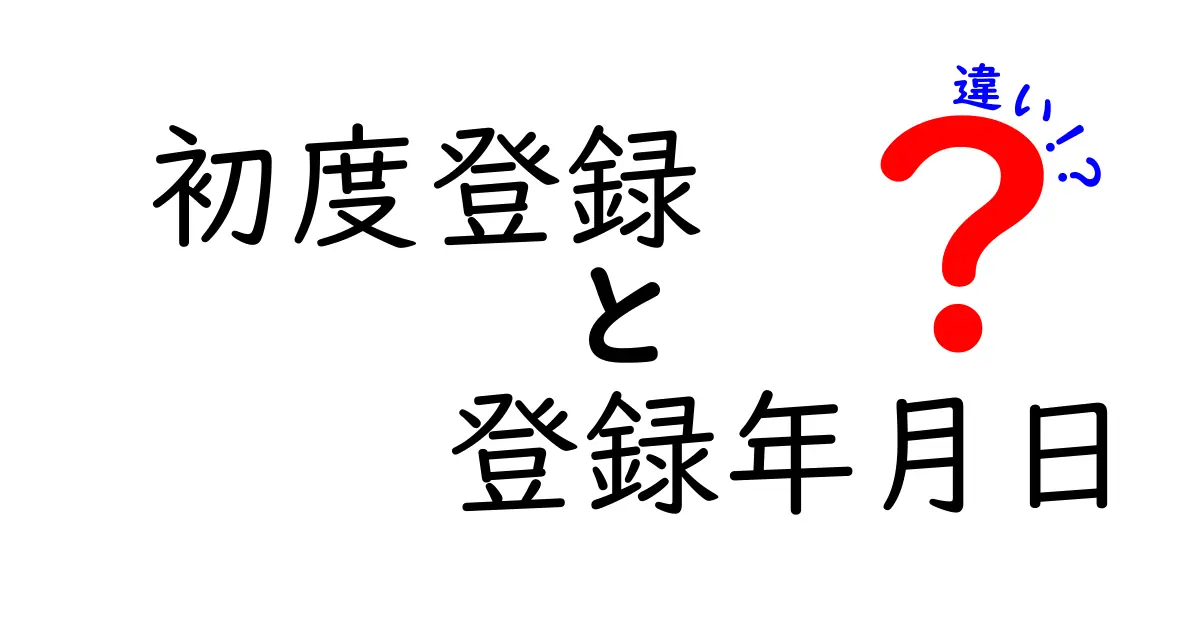 初度登録と登録年月日の違いをわかりやすく解説—意味と使い分けを中学生にも