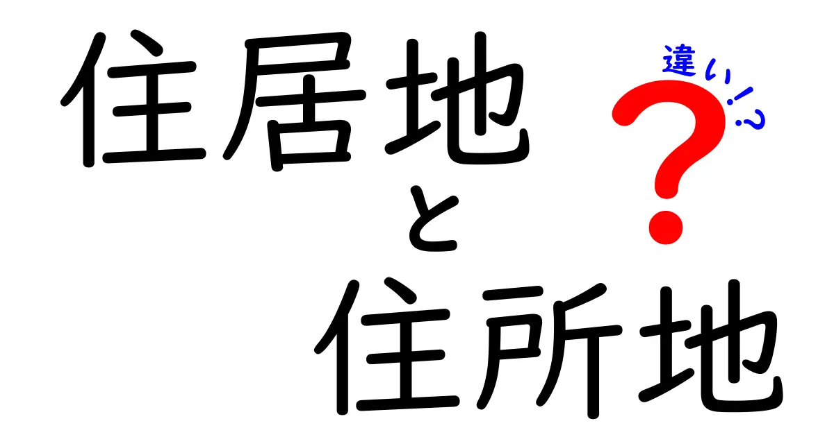 住居地と住所地の違いをわかりやすく解説—日常と公的手続きでの使い分け