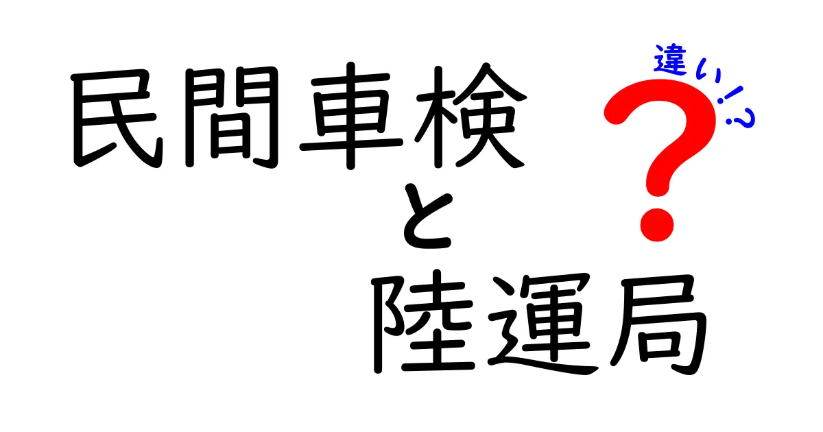 民間車検と陸運局の違いを徹底解説｜初心者にもわかる見分け方と選び方