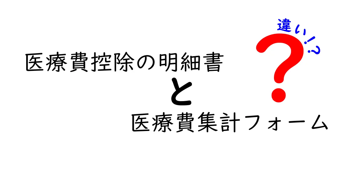 医療費控除の明細書と医療費集計フォームの違いを徹底解説!どっちを使うべき?