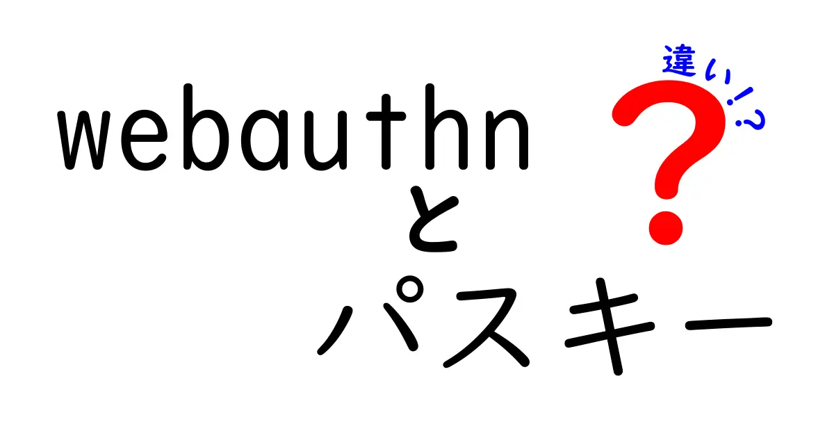 WebAuthnとパスキーの違いを徹底解説：安全性と使い勝手のリアルな比較
