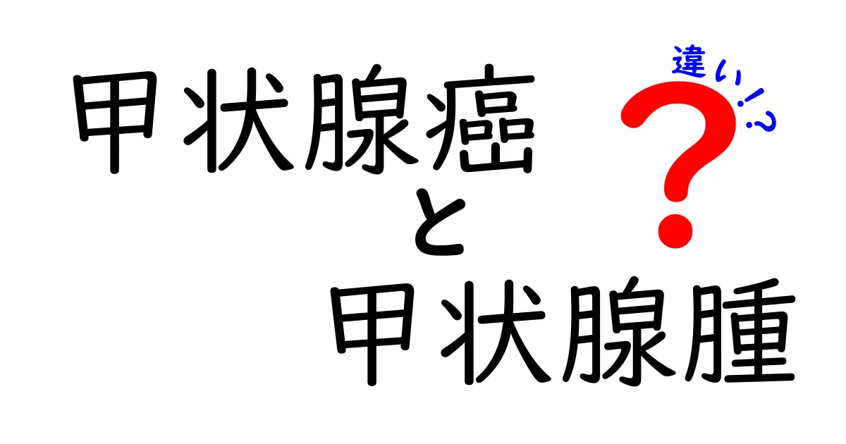 甲状腺癌と甲状腺腫の違いを徹底解説!見分け方・治療のポイントを中学生にもわかる言葉で