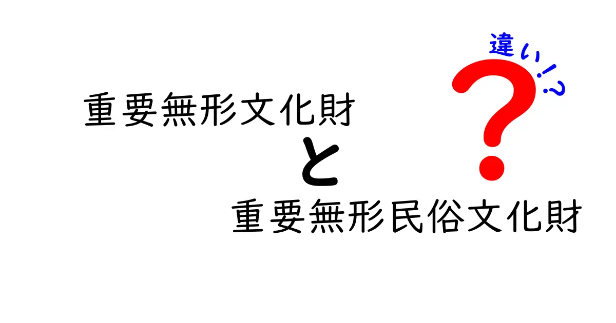 重要無形文化財と重要無形民俗文化財の違いを徹底解説:中学生にもわかるポイントまとめ
