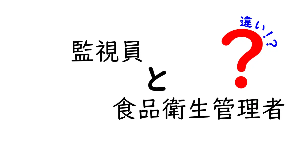 監視員と食品衛生管理者の違いを徹底解説！現場の役割・資格・連携をわかりやすく