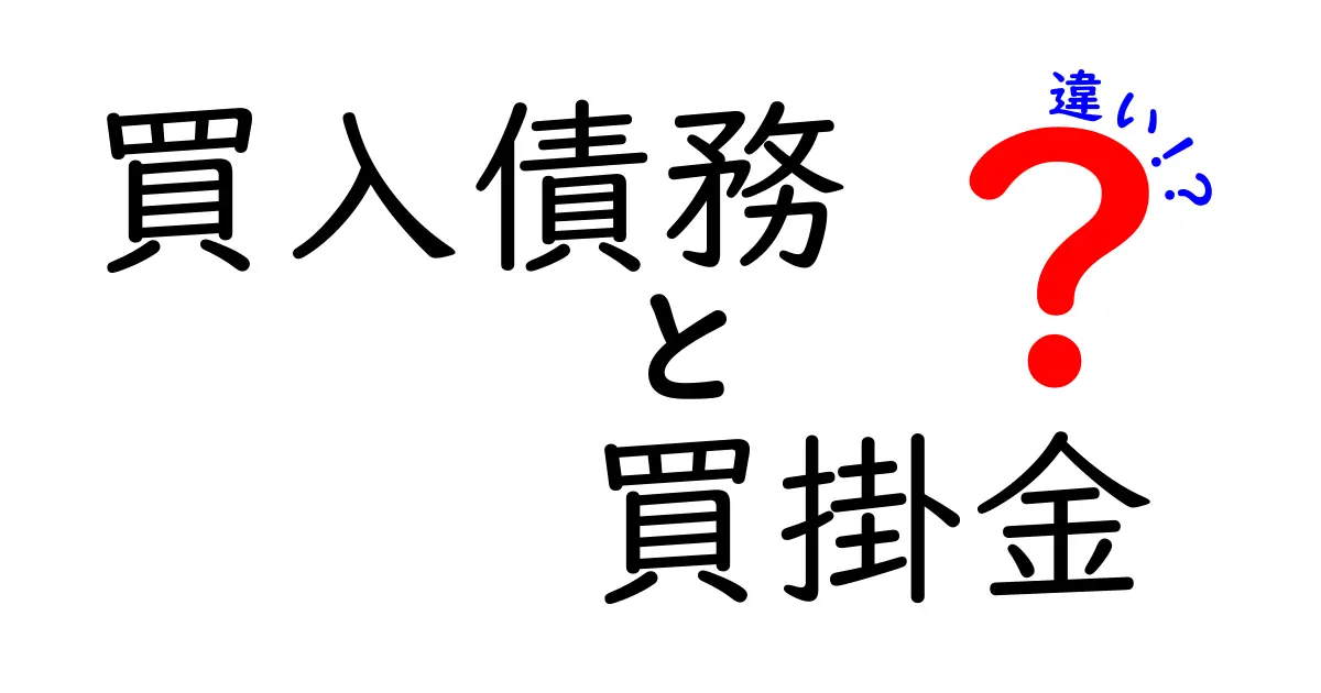 買入債務と買掛金の違いを徹底解説！中学生にも分かる実務と日常の比較ガイド
